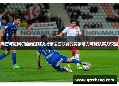 勒芒与尼奥尔的激烈对决揭示法乙联赛的竞争魅力与球队实力较量