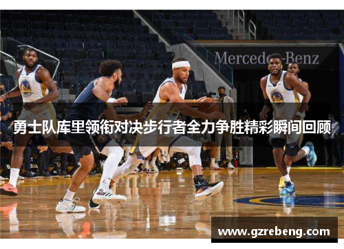 勇士队库里领衔对决步行者全力争胜精彩瞬间回顾