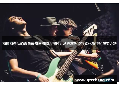 斯通斯乐队的音乐传奇与影响力探讨：从摇滚先锋到文化象征的演变之路